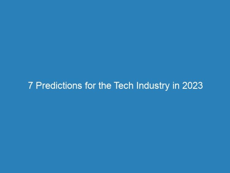 7 Predictions for the Tech Industry in 2023