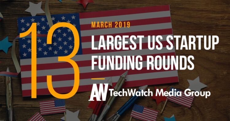 These are the 13 Largest US Tech Startup Funding Rounds of March 2019