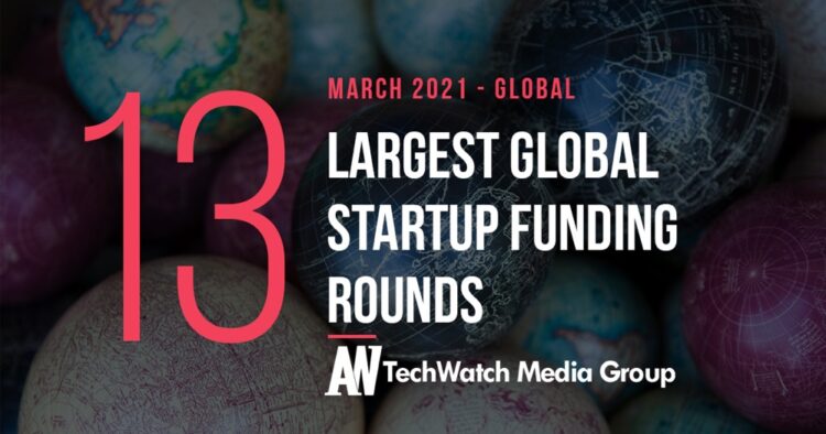The 13 Largest Global Startup Funding Rounds of March 2021