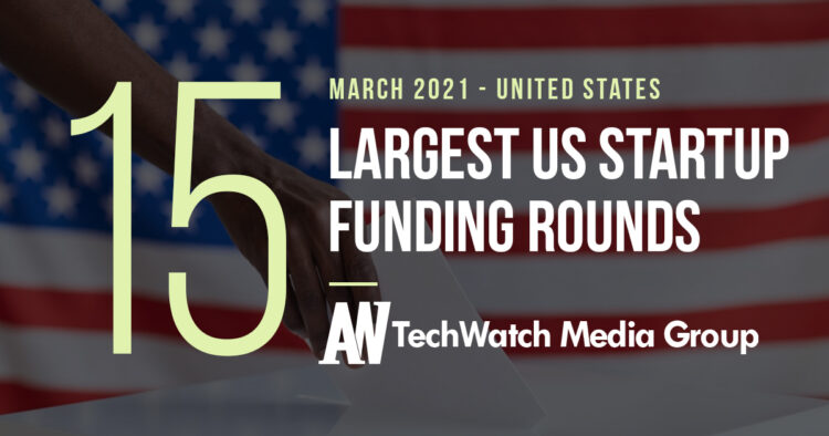 The 12 Largest US Tech Startup Funding Rounds of March 2021