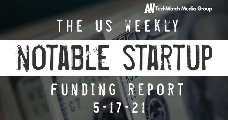 The Weekly Notable Startup Funding Report: 5/17/21