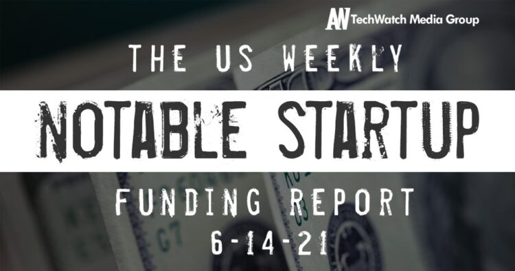 The Weekly Notable Startup Funding Report: 6/14/21