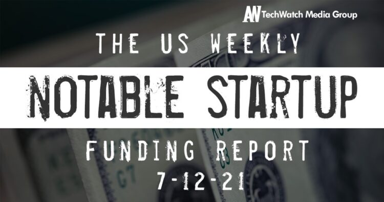 The Weekly Notable Startup Funding Report: 7/12/21