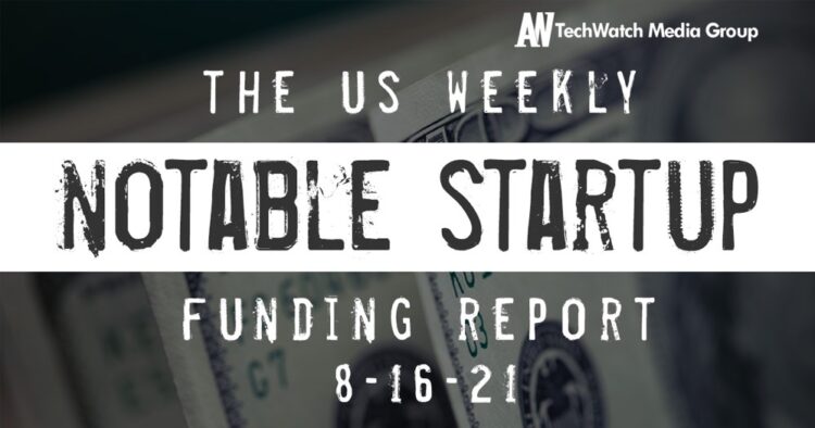 The Weekly Notable Startup Funding Report: 8/16/21