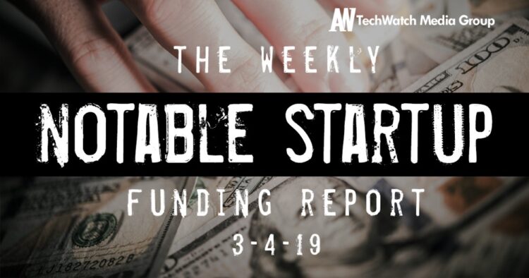 The Weekly Notable Startup Funding Report: 3/4/19