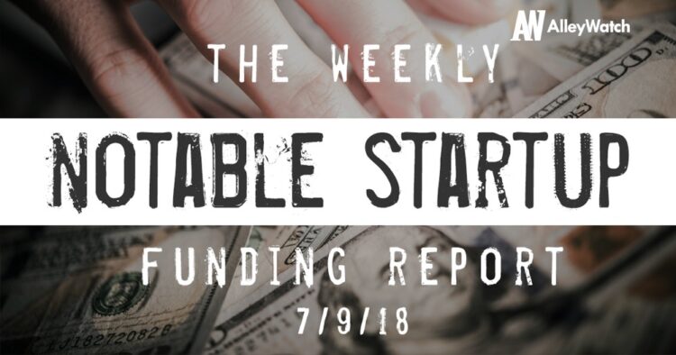 The Weekly Notable Startup Funding Report: 7/9/18