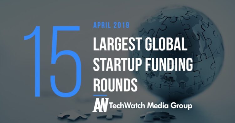 The 15 Largest Global Startup Funding Rounds of April 2019