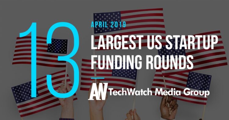 These are the 13 Largest US Tech Startup Funding Rounds of April 2019
