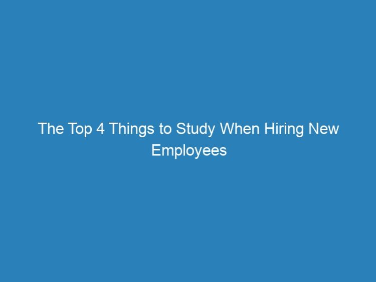 The Top 4 Things to Study When Hiring New Employees