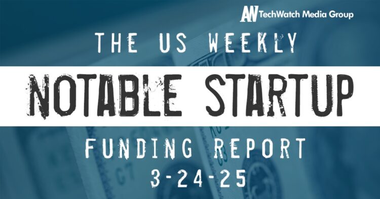 The Weekly Notable Startup Funding Report: 3/24/25