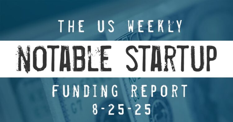 The Weekly Notable Startup Funding Report: 8/18/25