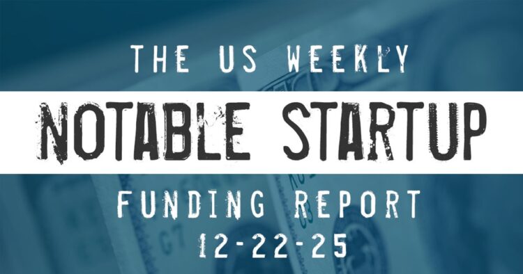 The Weekly Notable Startup Funding Report: 12/22/25