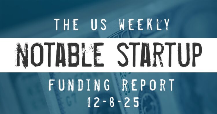 The Weekly Notable Startup Funding Report: 12/8/25