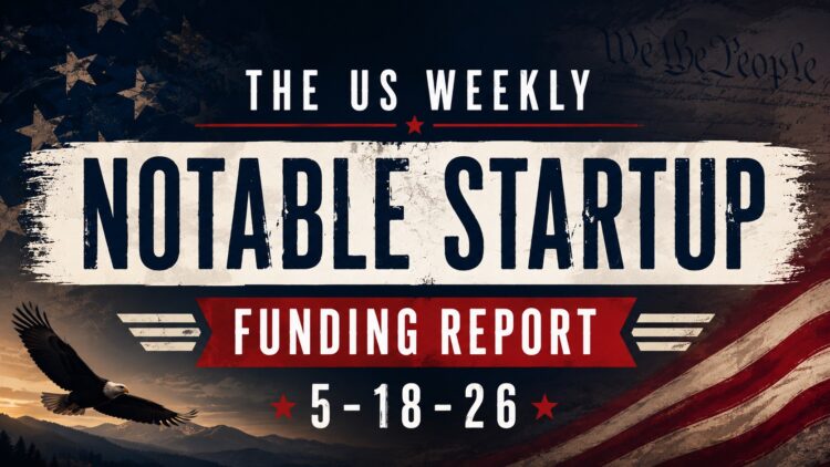 The Weekly Notable Startup Funding Report: 5/18/26