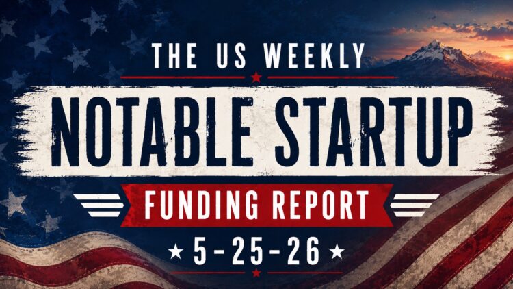 The Weekly Notable Startup Funding Report: 5/25/26